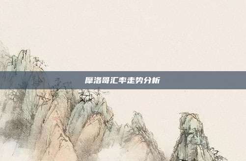 摩洛哥汇率走势分析