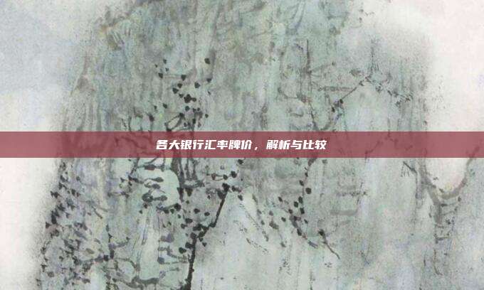 各大银行汇率牌价，解析与比较