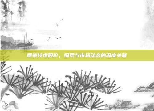 捷荣技术股价，探索与市场动态的深度关联