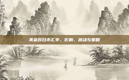美金对日币汇率，影响、波动与策略
