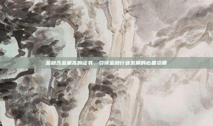 金融含金量高的证书，引领金融行业发展的必备资质