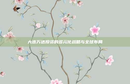 大连万达投资的多元化战略与全球布局