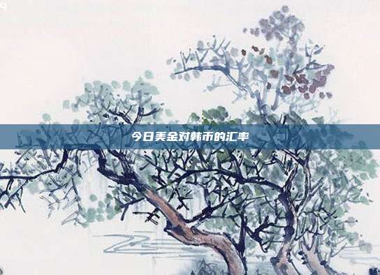 今日美金对韩币的汇率