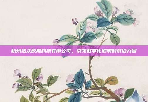 杭州览众数据科技有限公司，引领数字化浪潮的前沿力量