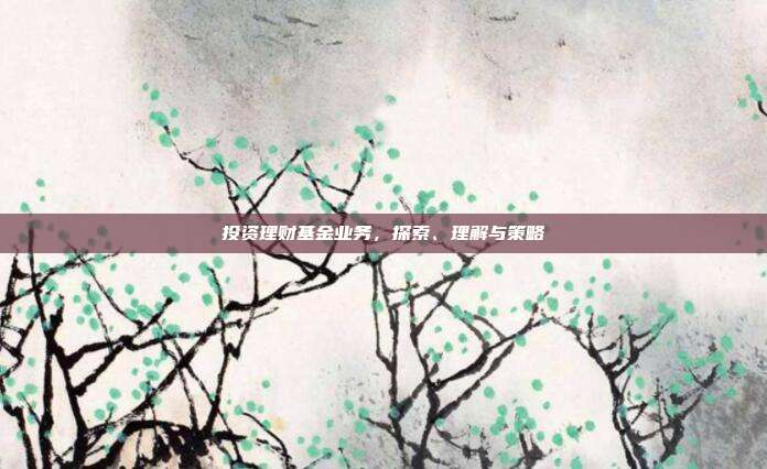 投资理财基金业务，探索、理解与策略
