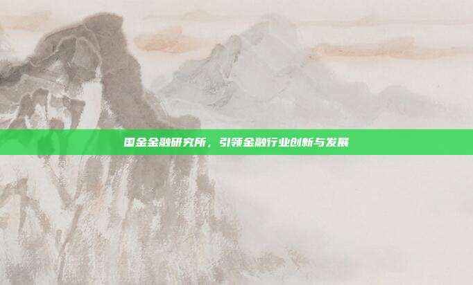 国金金融研究所，引领金融行业创新与发展