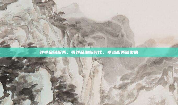 领卓金融服务，引领金融新时代，卓越服务助发展
