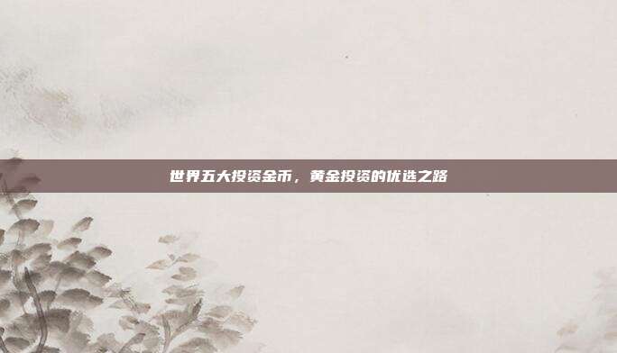 世界五大投资金币，黄金投资的优选之路