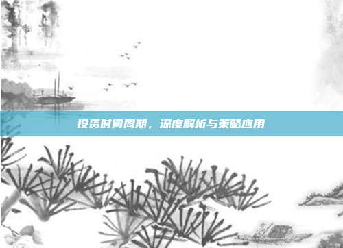 投资时间周期，深度解析与策略应用