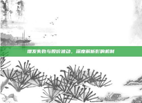 增发失败与股价波动，深度解析影响机制
