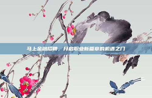 马上金融招聘，开启职业新篇章的机遇之门