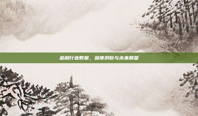 金融行业数据，深度洞察与未来展望