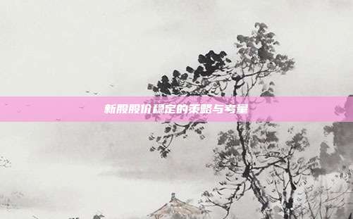 新股股价稳定的策略与考量