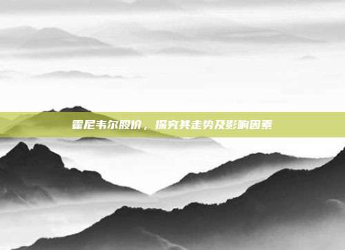 霍尼韦尔股价，探究其走势及影响因素
