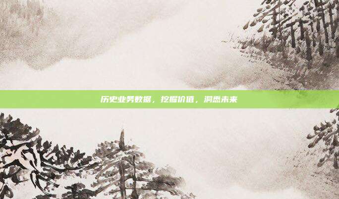 历史业务数据，挖掘价值，洞悉未来