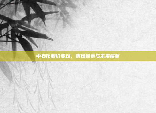 中石化股价变动，市场因素与未来展望