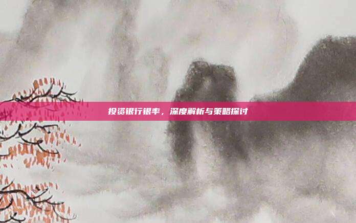 投资银行银率，深度解析与策略探讨