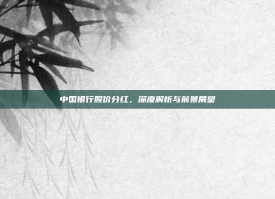 中国银行股价分红，深度解析与前景展望