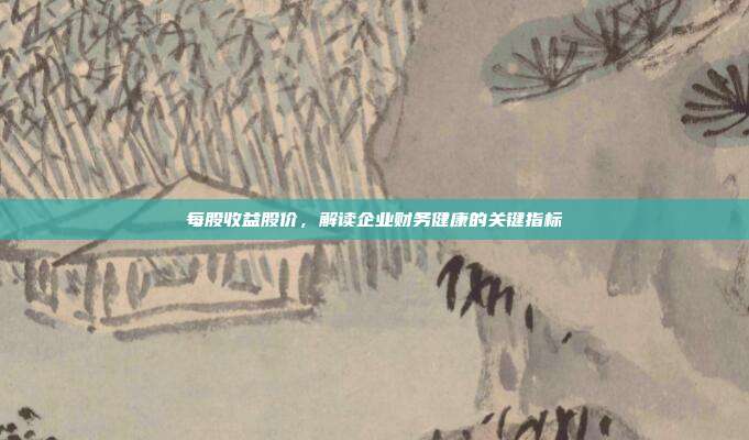 每股收益股价，解读企业财务健康的关键指标
