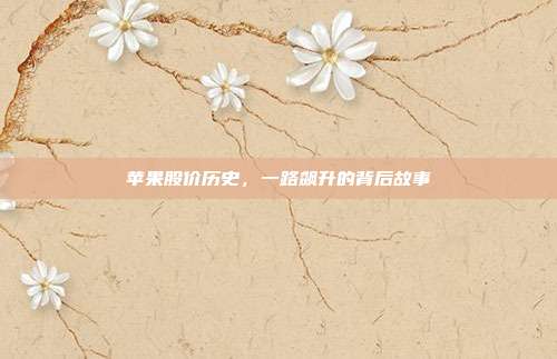 苹果股价历史，一路飙升的背后故事