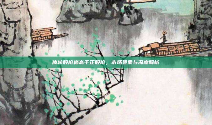 债转股价格高于正股价，市场现象与深度解析