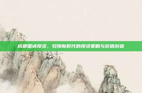 成都国诚投资，引领新时代的投资策略与价值创造