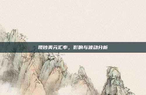 现钞美元汇率，影响与波动分析