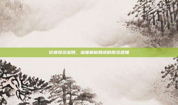 价值投资案例，深度解析腾讯的投资逻辑