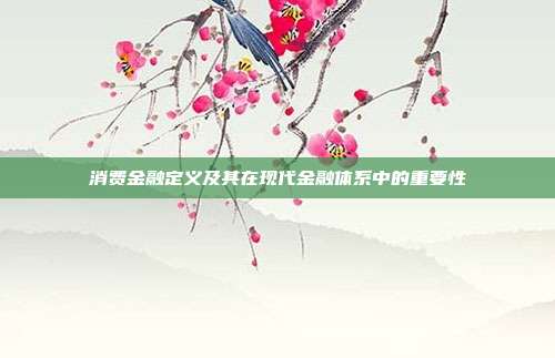 消费金融定义及其在现代金融体系中的重要性