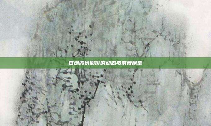 首创股份股价的动态与前景展望
