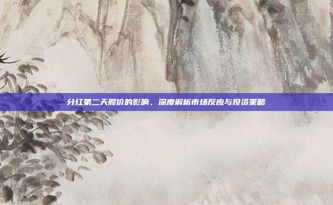 分红第二天股价的影响，深度解析市场反应与投资策略