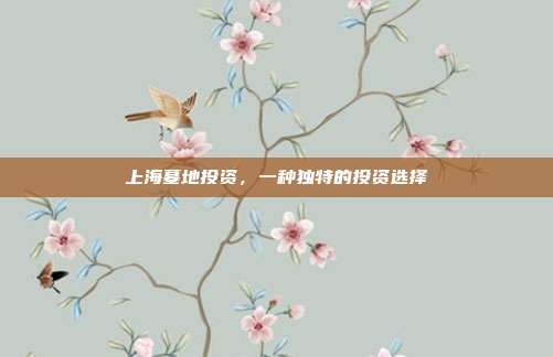 上海墓地投资，一种独特的投资选择