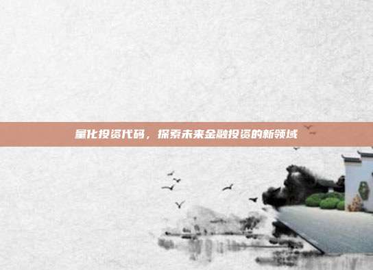 量化投资代码，探索未来金融投资的新领域