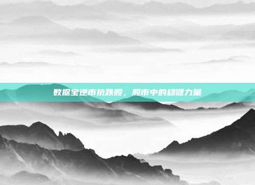 数据宝逆市抗跌股，股市中的稳健力量
