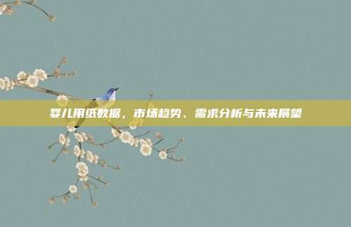 婴儿用纸数据，市场趋势、需求分析与未来展望
