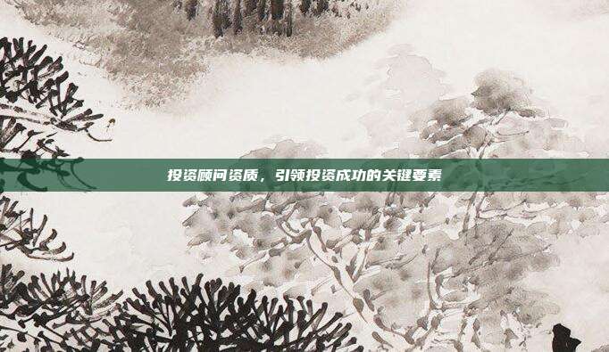 投资顾问资质，引领投资成功的关键要素