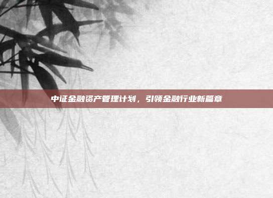 中证金融资产管理计划，引领金融行业新篇章