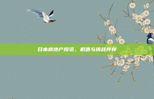 日本房地产投资，机遇与挑战并存