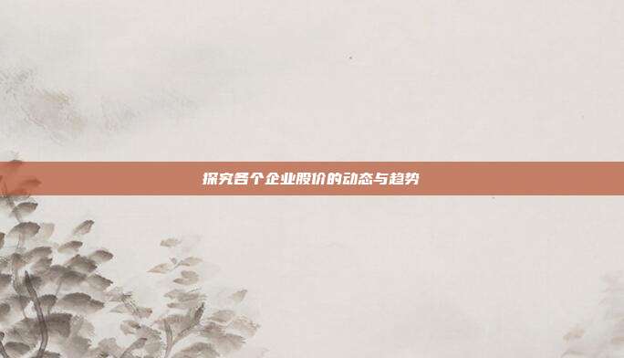 探究各个企业股价的动态与趋势