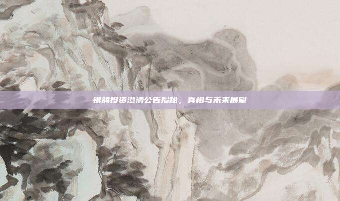 银鸽投资澄清公告揭秘，真相与未来展望