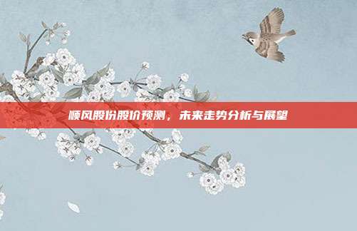 顺风股份股价预测，未来走势分析与展望