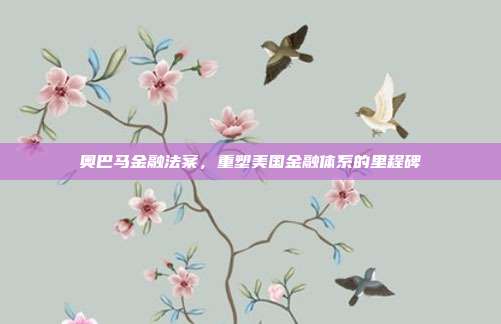 奥巴马金融法案，重塑美国金融体系的里程碑