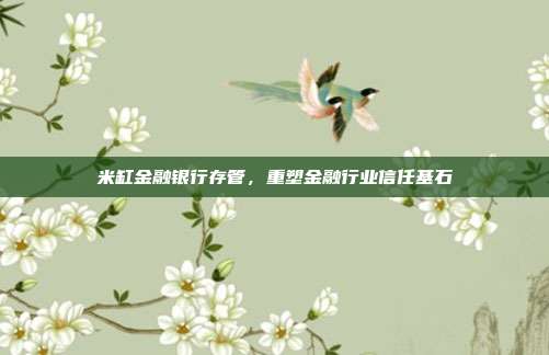 米缸金融银行存管，重塑金融行业信任基石