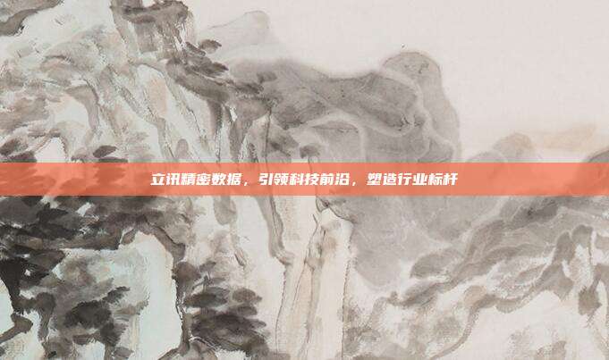 立讯精密数据，引领科技前沿，塑造行业标杆