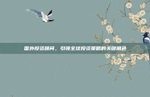 国外投资顾问，引领全球投资策略的关键角色