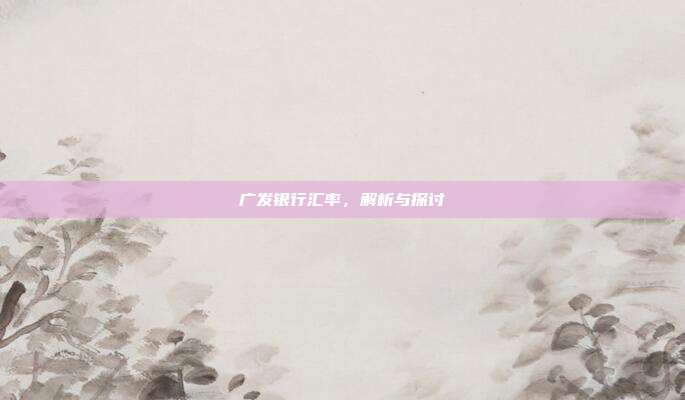 广发银行汇率，解析与探讨