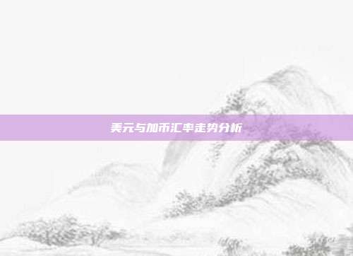 美元与加币汇率走势分析