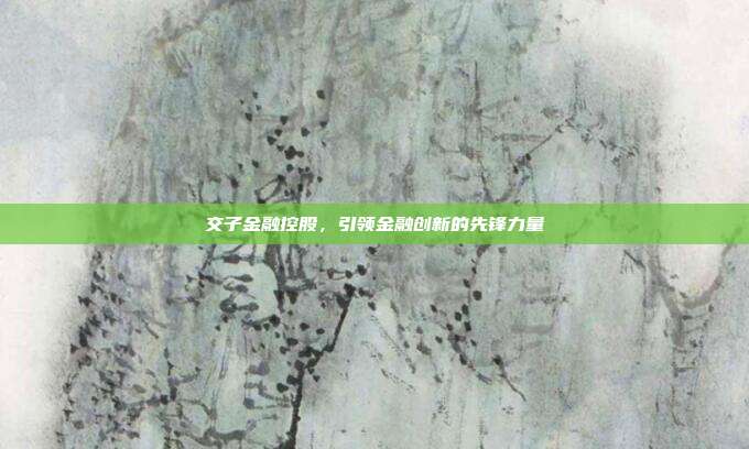 交子金融控股，引领金融创新的先锋力量