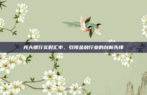 光大银行实时汇率，引领金融行业的创新先锋