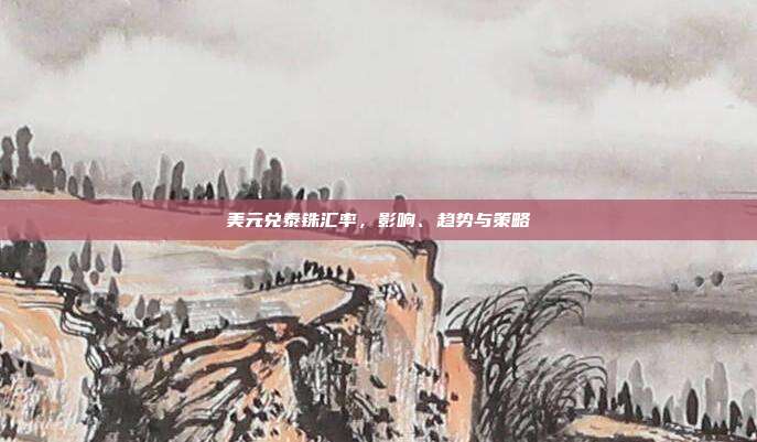 美元兑泰铢汇率，影响、趋势与策略
